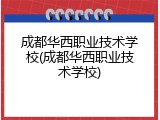 成都华西职业技术学校(成都华西职业技术学校)