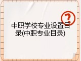 中职学校专业设置目录(中职专业目录)