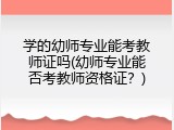 学的幼师专业能考教师证吗(幼师专业能否考教师资格证？)