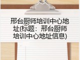 邢台厨师培训中心地址(标题：邢台厨师培训中心地址信息)