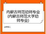 内蒙古师范幼师专业(内蒙古师范大学幼师专业)