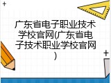 广东省电子职业技术学校官网(广东省电子技术职业学校官网)