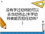 没有学过幼师的可以去当幼师么(未学幼师者能否担任幼师？)