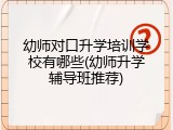 幼师对口升学培训学校有哪些(幼师升学辅导班推荐)