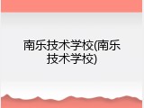 南乐技术学校(南乐技术学校)