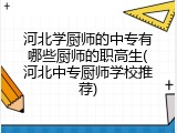 河北学厨师的中专有哪些厨师的职高生(河北中专厨师学校推荐)