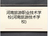 河南旅游职业技术学校(河南旅游技术学校)