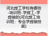 河北焊工学校有哪些-培训班-学焊工-学焊接的(河北焊工培训班：专业学焊接技能)