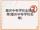 重庆中专学校全部名单(重庆中专学校名单)