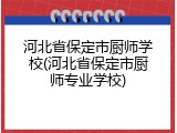 河北省保定市厨师学校(河北省保定市厨师专业学校)