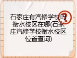 石家庄有汽修学校吗衡水校区在哪(石家庄汽修学校衡水校区位置查询)