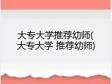 大专大学推荐幼师(大专大学 推荐幼师)
