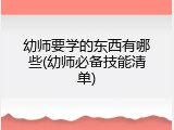 幼师要学的东西有哪些(幼师必备技能清单)