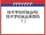 技术学校好就业吗(技术学校就业率高吗？)
