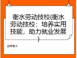 衡水劳动技校(衡水劳动技校：培养实用技能，助力就业发展)