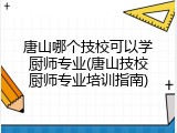 唐山哪个技校可以学厨师专业(唐山技校厨师专业培训指南)