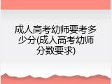 成人高考幼师要考多少分(成人高考幼师分数要求)