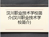 汉川职业技术学校简介(汉川职业技术学校简介)