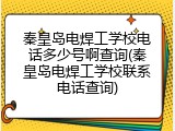 秦皇岛电焊工学校电话多少号啊查询(秦皇岛电焊工学校联系电话查询)