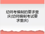 幼师考编制的要求重庆(幼师编制考试要求重庆)