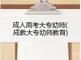 成人高考大专幼师(成教大专幼师教育)