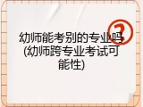 幼师能考别的专业吗(幼师跨专业考试可能性)