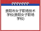 贵阳市女子职场技术学校(贵阳女子职场学校)