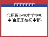 合肥职业技术学校初中(合肥职校初中部)