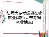 幼师大专考编能在哪就业(幼师大专考编就业地点)