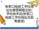 张家口电焊工学校地址在哪里啊最近的-学校有多远(张家口电焊工学校地址及距离查询)