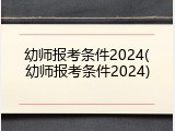 幼师报考条件2024(幼师报考条件2024)
