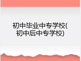 初中毕业中专学校(初中后中专学校)