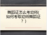 舞蹈证怎么考幼师(如何考取幼师舞蹈证？)