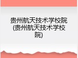 贵州航天技术学校院(贵州航天技术学校院)