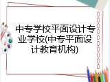 中专学校平面设计专业学校(中专平面设计教育机构)