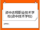 资中志翔职业技术学校(资中技术学校)
