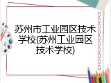 苏州市工业园区技术学校(苏州工业园区技术学校)