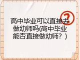 高中毕业可以直接去做幼师吗(高中毕业能否直接做幼师？)
