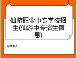 仙游职业中专学校招生(仙游中专招生信息)