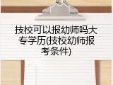 技校可以报幼师吗大专学历(技校幼师报考条件)