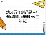 幼师五年制还是三年制(幼师五年制 vs 三年制)
