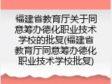 福建省教育厅关于同意筹办德化职业技术学校的批复(福建省教育厅同意筹办德化职业技术学校批复)