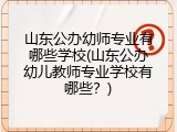 山东公办幼师专业有哪些学校(山东公办幼儿教师专业学校有哪些？)
