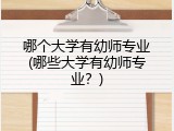 哪个大学有幼师专业(哪些大学有幼师专业？)