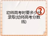 幼师高考时要多少分录取(幼师高考分数线)