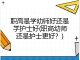 职高是学幼师好还是学护士好(职高幼师还是护士更好？)