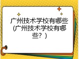 广州技术学校有哪些(广州技术学校有哪些？)