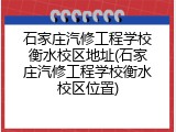 石家庄汽修工程学校衡水校区地址(石家庄汽修工程学校衡水校区位置)