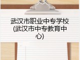 武汉市职业中专学校(武汉市中专教育中心)