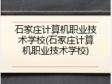 石家庄计算机职业技术学校(石家庄计算机职业技术学校)